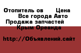 Отопитель ов 65 › Цена ­ 100 - Все города Авто » Продажа запчастей   . Крым,Ореанда